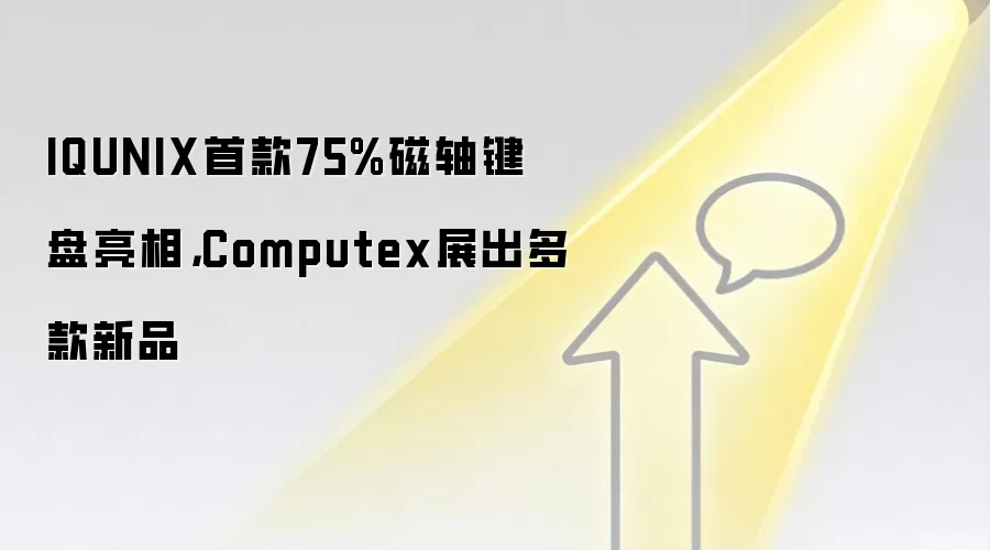 IQUNIX首款75%磁轴键盘亮相，Computex展出多款新品