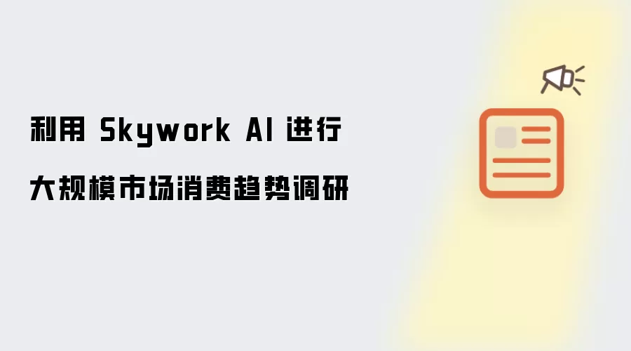 利用 Skywork AI 进行大规模市场消费趋势调研