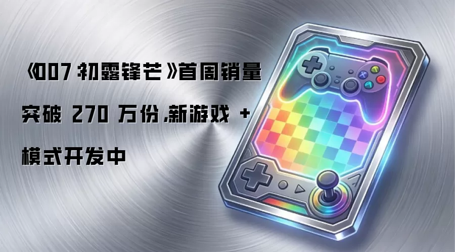 《007：初露锋芒》首周销量突破 270 万份，新游戏 + 模式开发中