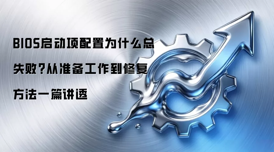 BIOS启动项配置为什么总失败?从准备工作到修复方法一篇讲透