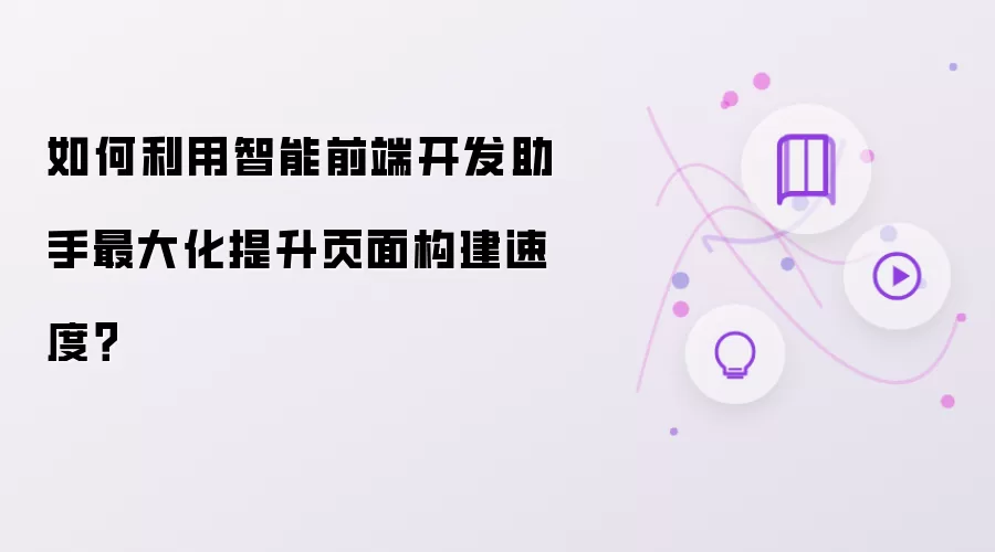 如何利用智能前端开发助手最大化提升页面构建速度?