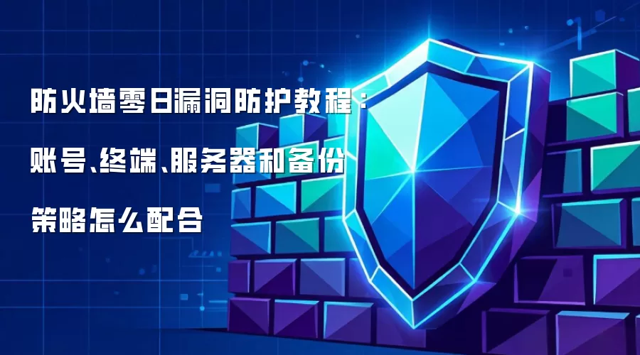 防火墙零日漏洞防护教程：账号、终端、服务器和备份策略怎么配合