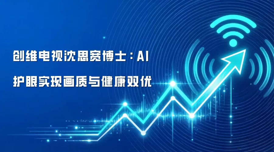 创维电视沈思宽博士： AI护眼实现画质与健康双优