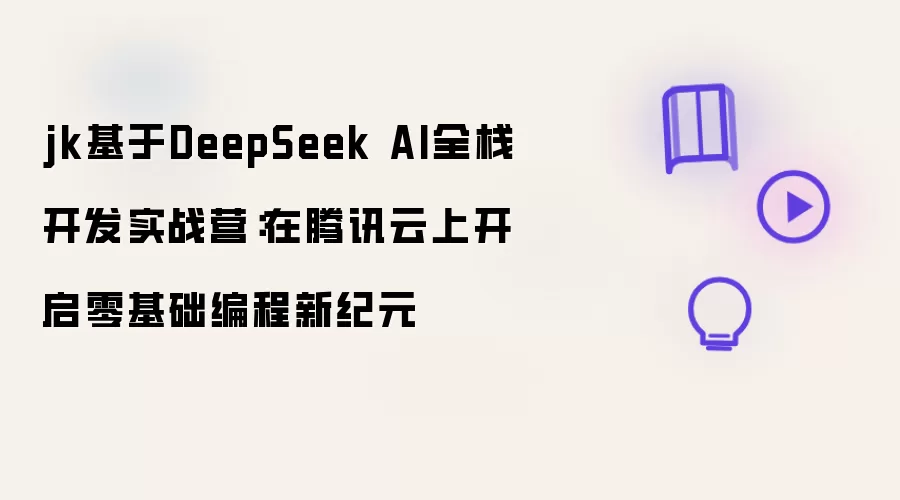 jk基于DeepSeek AI全栈开发实战营：在腾讯云上开启零基础编程新纪元