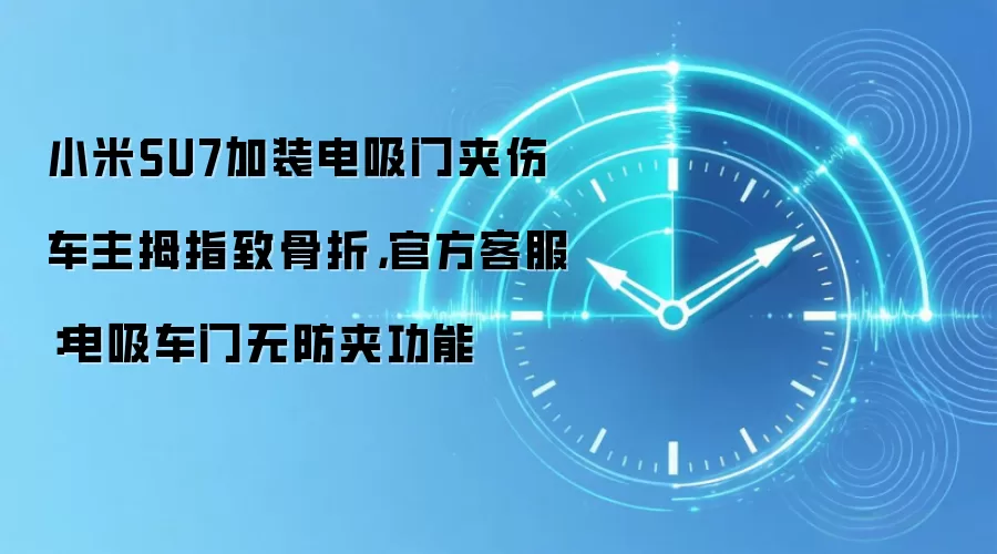 小米SU7加装电吸门夹伤车主拇指致骨折，官方客服：电吸车门无防夹功能