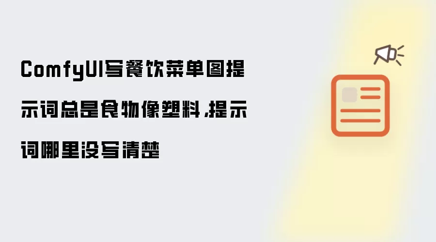 ComfyUI写餐饮菜单图提示词总是食物像塑料,提示词哪里没写清楚