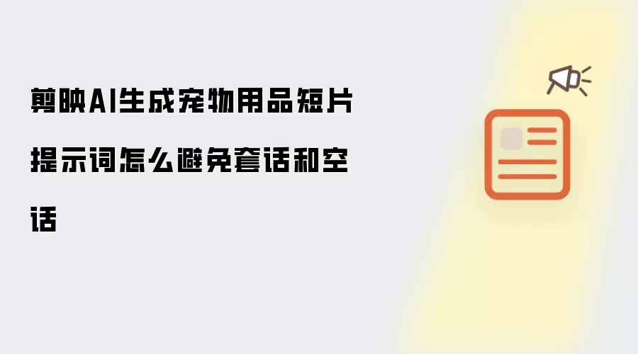 剪映AI生成宠物用品短片提示词怎么避免套话和空话