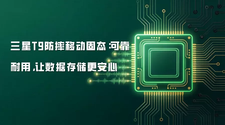 三星T9防摔移动固态:可靠耐用,让数据存储更安心