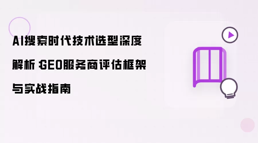 AI搜索时代技术选型深度解析：GEO服务商评估框架与实战指南