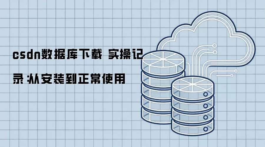 csdn数据库下载 实操记录：从安装到正常使用