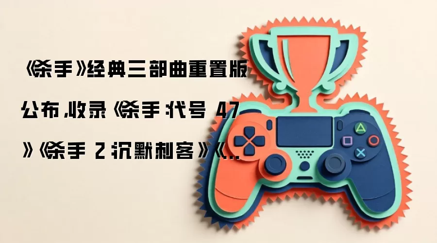 《杀手》经典三部曲重置版公布，收录《杀手：代号 47》《杀手 2：沉默刺客》《杀手：契约》
