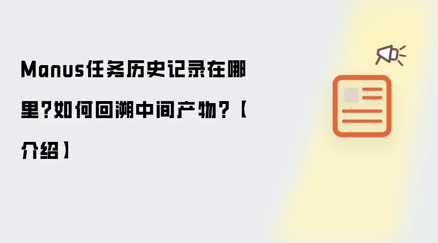 Manus任务历史记录在哪里?如何回溯中间产物?【介绍】