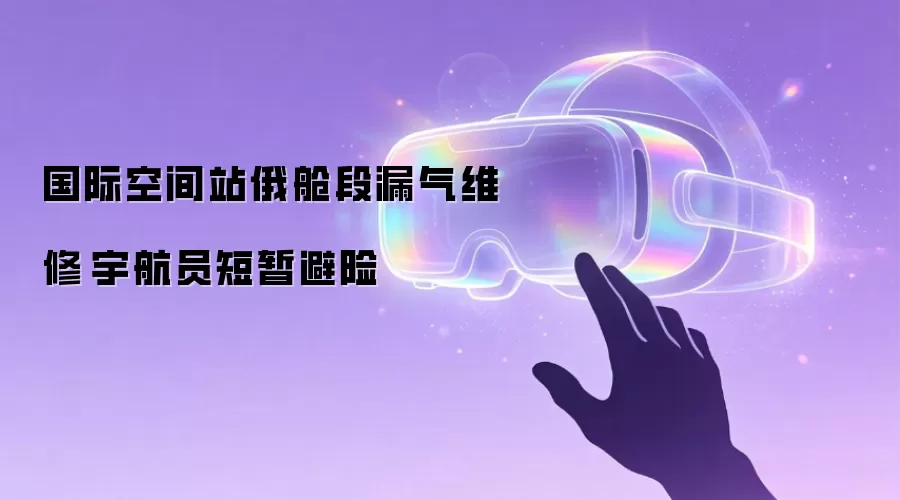 国际空间站俄舱段漏气维修 宇航员短暂避险