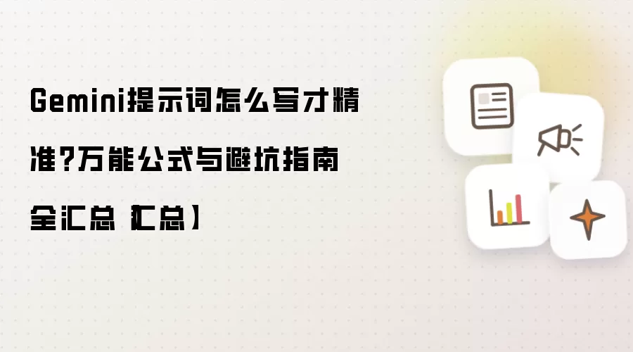 Gemini提示词怎么写才精准？万能公式与避坑指南全汇总【汇总】