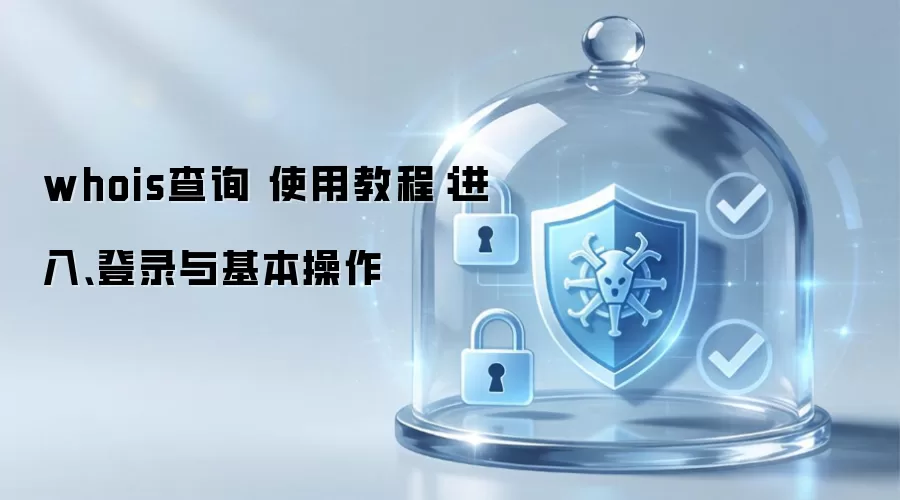 whois查询 使用教程:进入、登录与基本操作