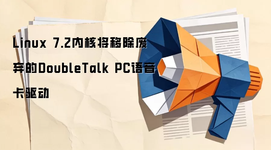 Linux 7.2内核将移除废弃的DoubleTalk PC语音卡驱动