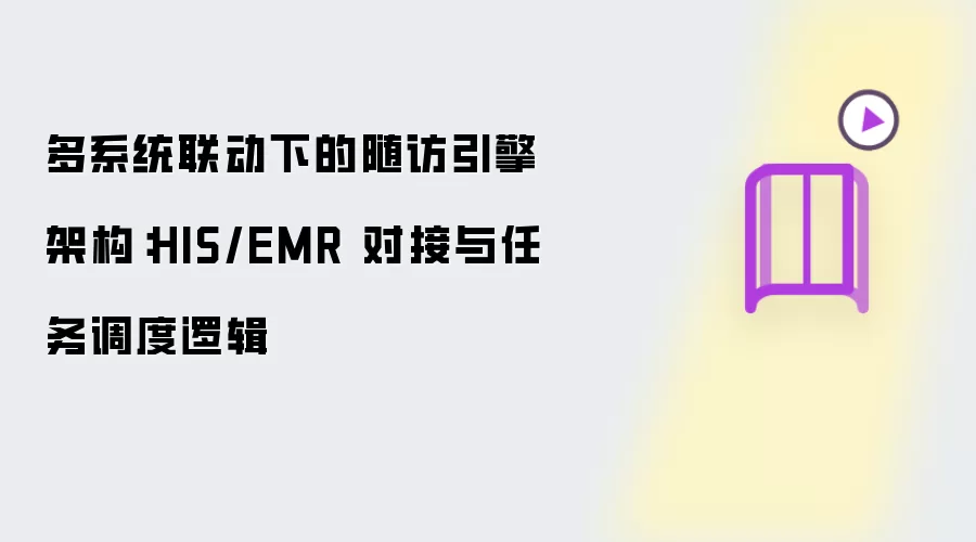多系统联动下的随访引擎架构：HIS/EMR 对接与任务调度逻辑