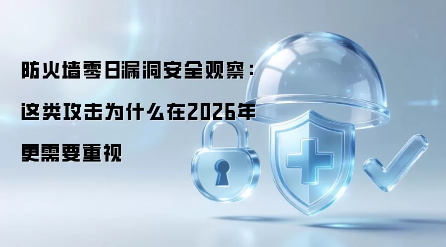 防火墙零日漏洞安全观察:这类攻击为什么在2026年更需要重视