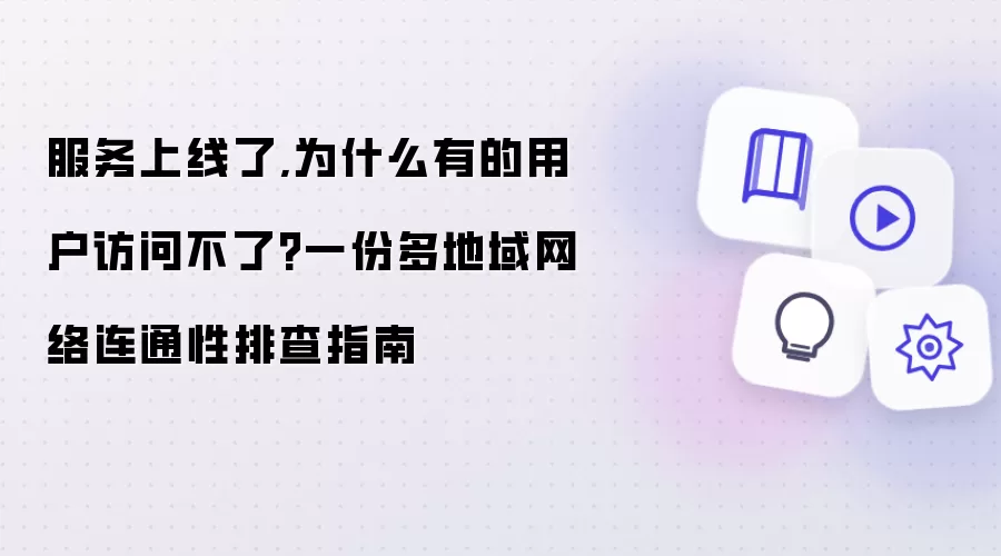 服务上线了,为什么有的用户访问不了?一份多地域网络连通性排查指南