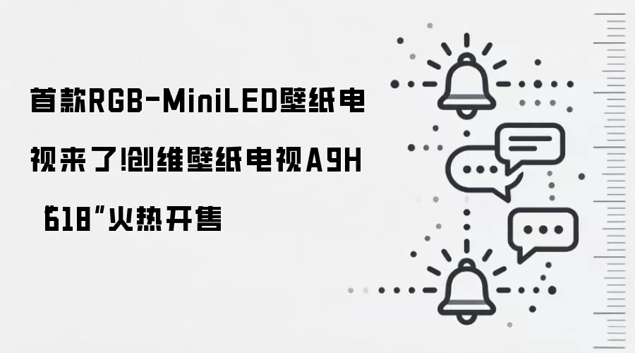 首款RGB-MiniLED壁纸电视来了！创维壁纸电视A9H“618”火热开售