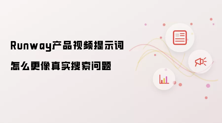 Runway产品视频提示词怎么更像真实搜索问题