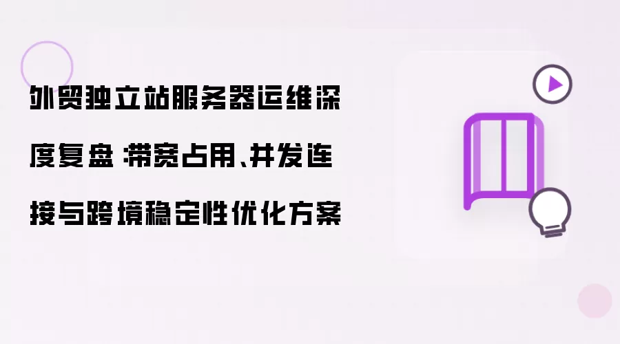 外贸独立站服务器运维深度复盘：带宽占用、并发连接与跨境稳定性优化方案