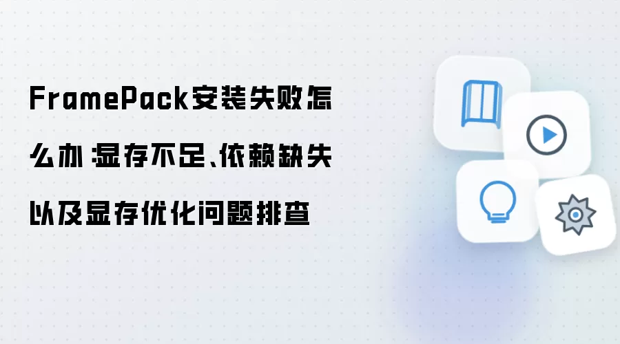 FramePack安装失败怎么办：显存不足、依赖缺失以及显存优化问题排查