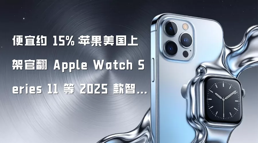 便宜约 15%：苹果美国上架官翻 Apple Watch Series 11 等 2025 款智能手表