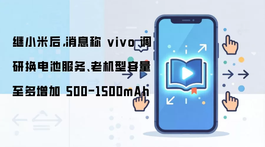继小米后，消息称 vivo 调研换电池服务、老机型容量至多增加 500-1500mAh