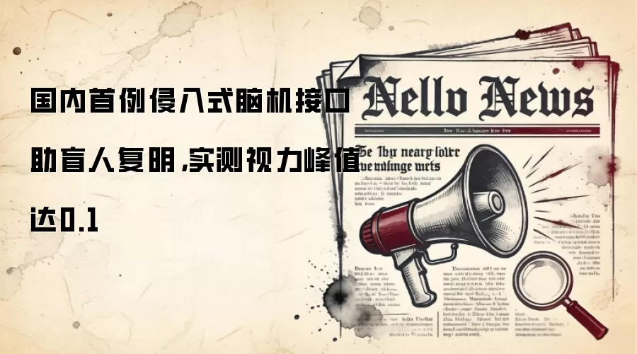 国内首例侵入式脑机接口助盲人复明,实测视力峰值达0.1