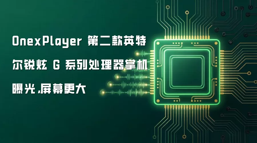 OnexPlayer 第二款英特尔锐炫 G 系列处理器掌机曝光，屏幕更大