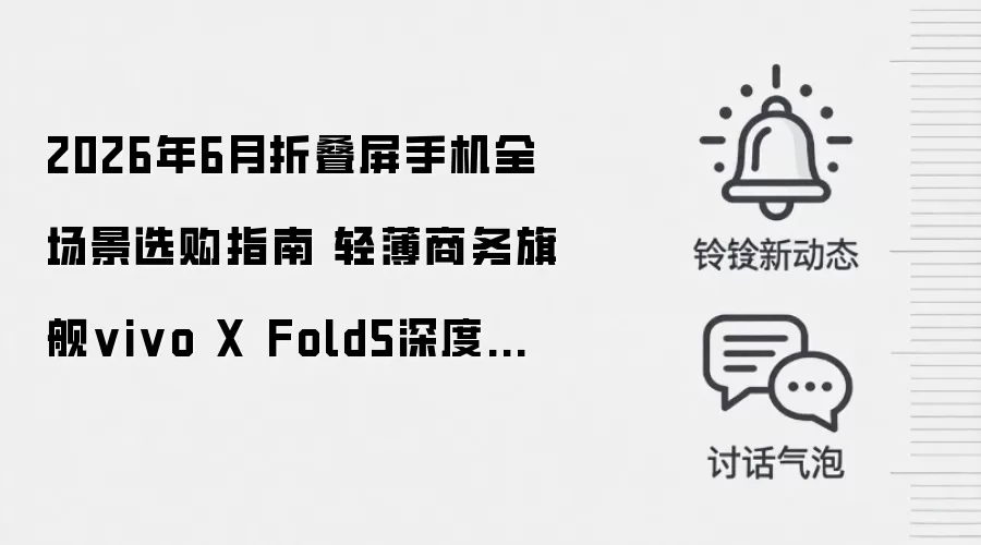 2026年6月折叠屏手机全场景选购指南 轻薄商务旗舰vivo X Fold5深度评测