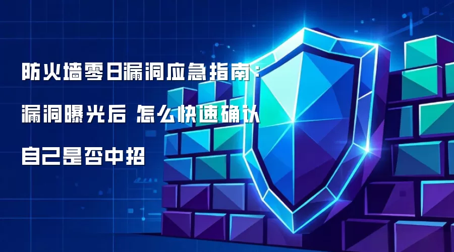 防火墙零日漏洞应急指南:漏洞曝光后 怎么快速确认自己是否中招