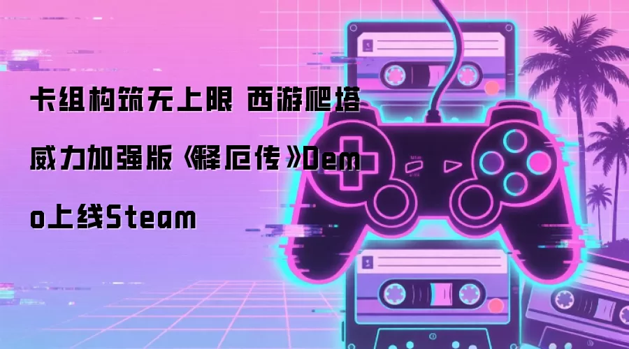 卡组构筑无上限 西游爬塔威力加强版《释厄传》Demo上线Steam