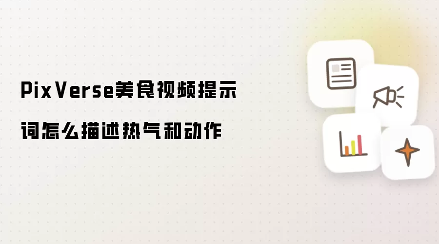 PixVerse美食视频提示词怎么描述热气和动作