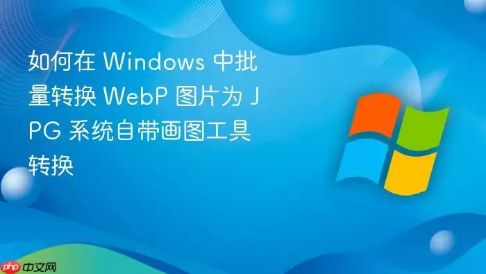 如何在 Windows 中批量转换 WebP 图片为 JPG 系统自带画图工具转换