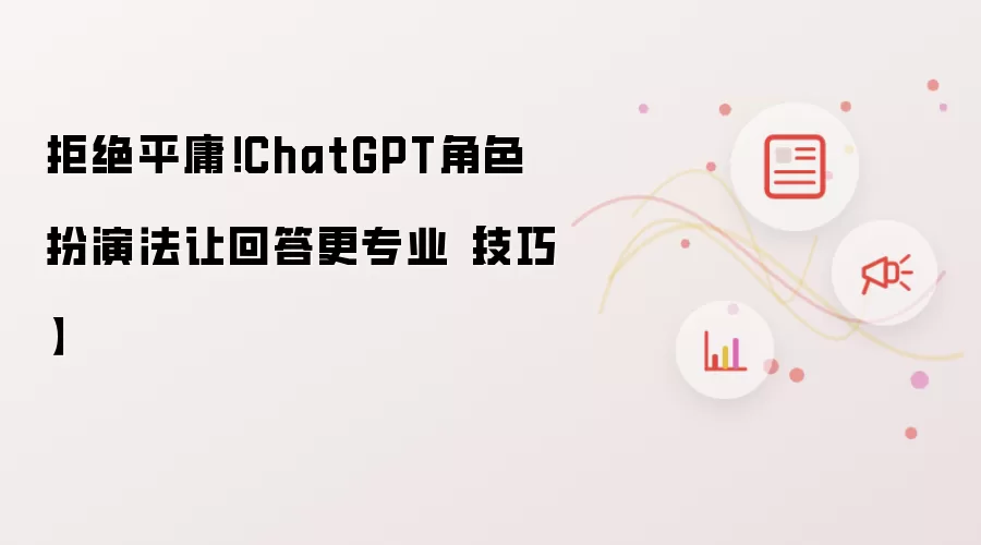 拒绝平庸！ChatGPT角色扮演法让回答更专业【技巧】