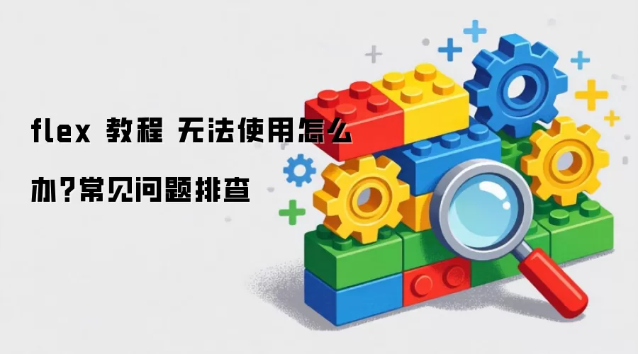 flex 教程 无法使用怎么办?常见问题排查