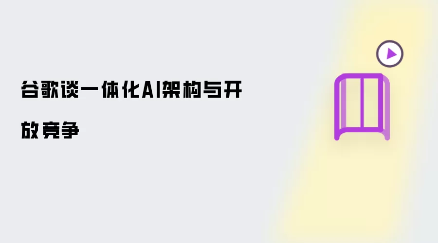 谷歌谈一体化AI架构与开放竞争