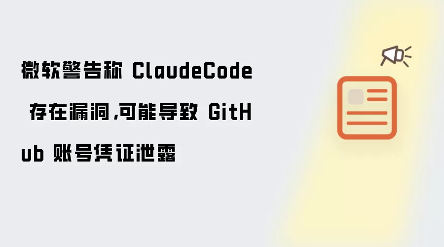 微软警告称 ClaudeCode 存在漏洞，可能导致 GitHub 账号凭证泄露
