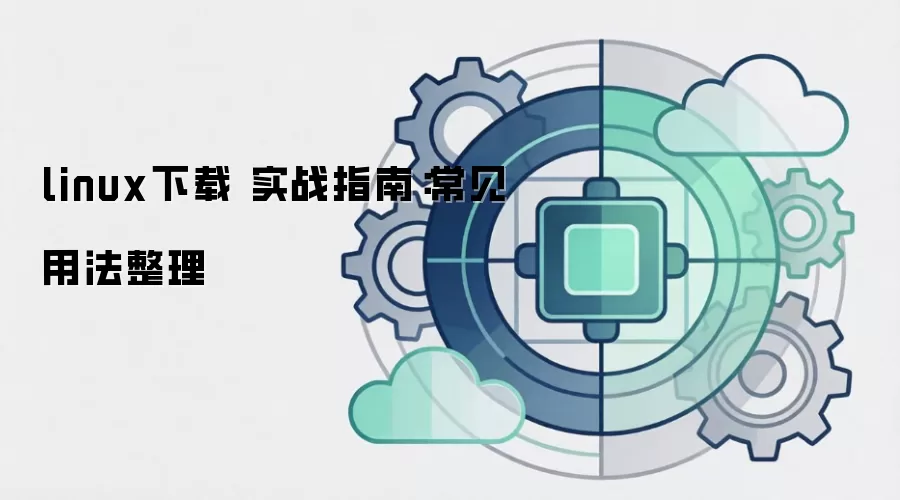 linux下载 实战指南：常见用法整理