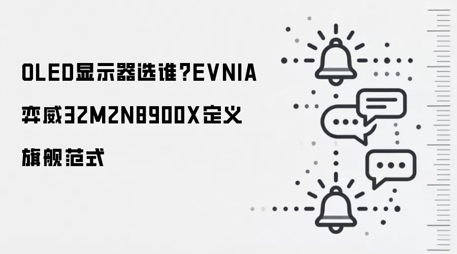 OLED显示器选谁?EVNIA弈威32M2N8900X定义旗舰范式