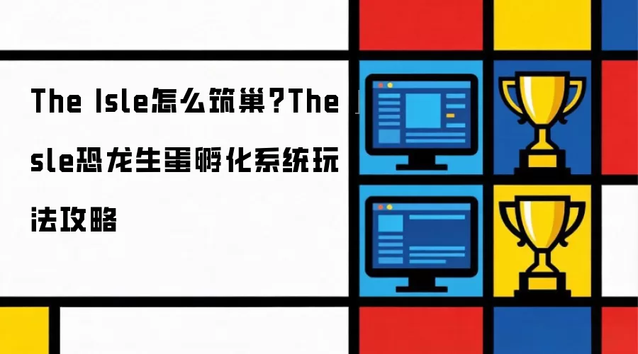 The Isle怎么筑巢？The Isle恐龙生蛋孵化系统玩法攻略