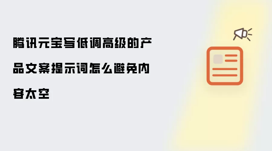腾讯元宝写低调高级的产品文案提示词怎么避免内容太空