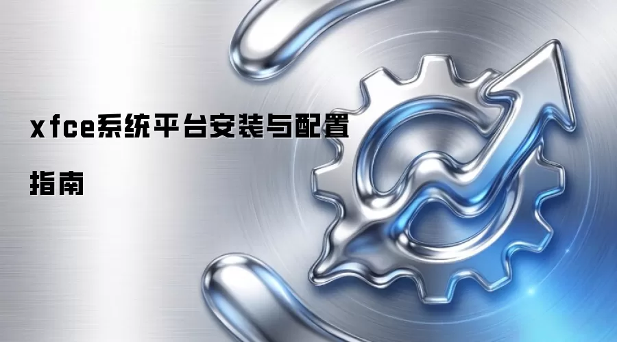 xfce系统平台安装与配置指南