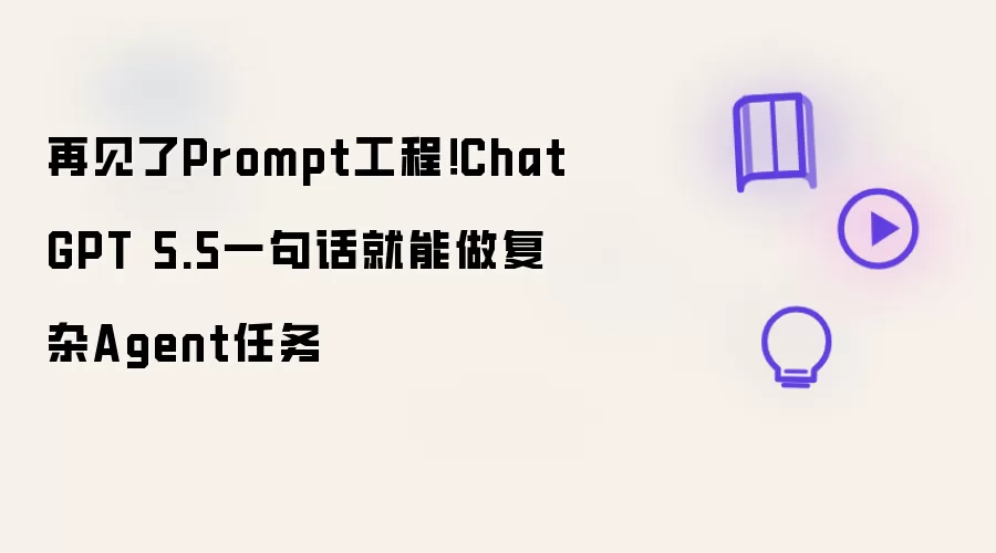 再见了Prompt工程！ChatGPT 5.5一句话就能做复杂Agent任务