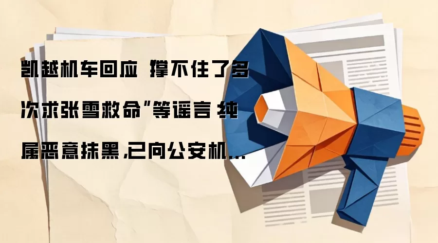 凯越机车回应“撑不住了多次求张雪救命”等谣言：纯属恶意抹黑，已向公安机关报案