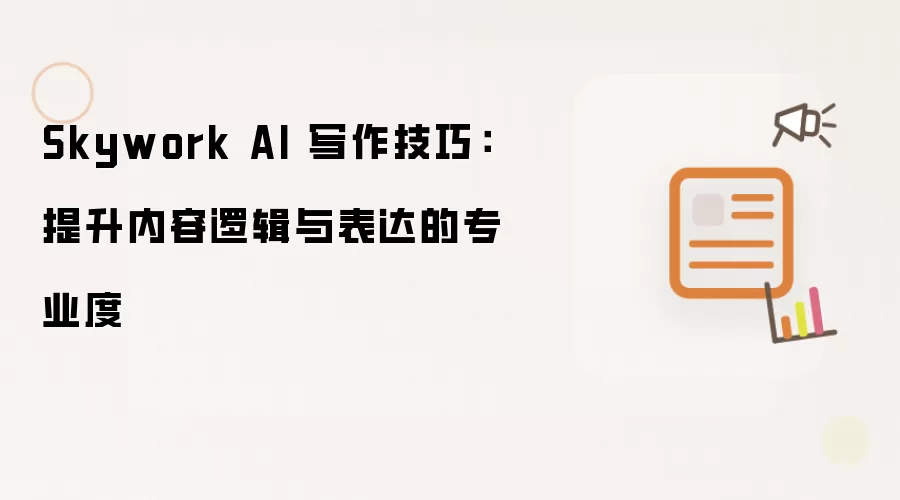 Skywork AI 写作技巧:提升内容逻辑与表达的专业度