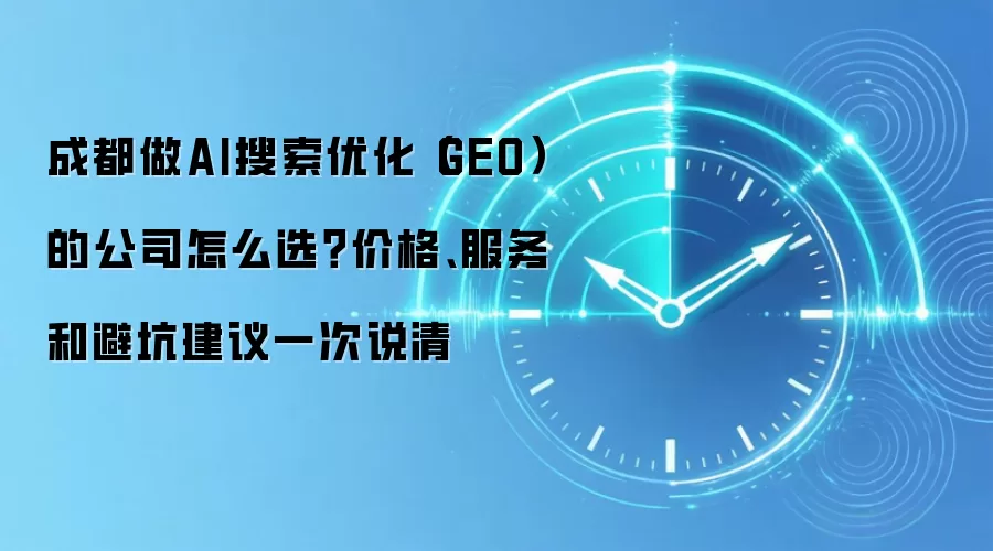 成都做AI搜索优化（GEO）的公司怎么选？价格、服务和避坑建议一次说清