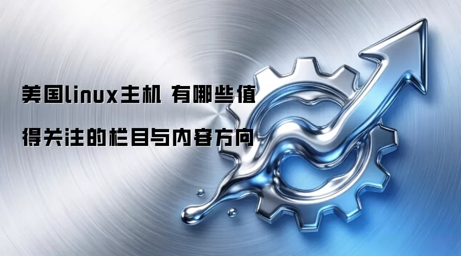 美国linux主机 有哪些值得关注的栏目与内容方向